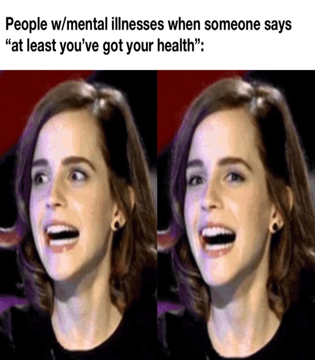 dark-memes smile - People wmental illnesses when someone says 'at least you've got your health