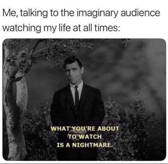 dark-memes rod serling nightmare - Me, talking to the imaginary audience watching my life at all times What You'Re About To Watch Is A Nightmare.