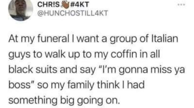 dark-memes paper - Chris At my funeral I want a group of Italian guys to walk up to my coffin in all black suits and say