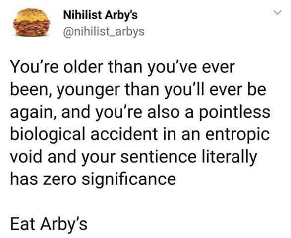 dark-memes pasquale's pizza tweets - Nihilist Arby's You're older than you've ever been, younger than you'll ever be again, and you're also a pointless biological accident in an entropic void and your sentience literally has zero significance Eat Arby's