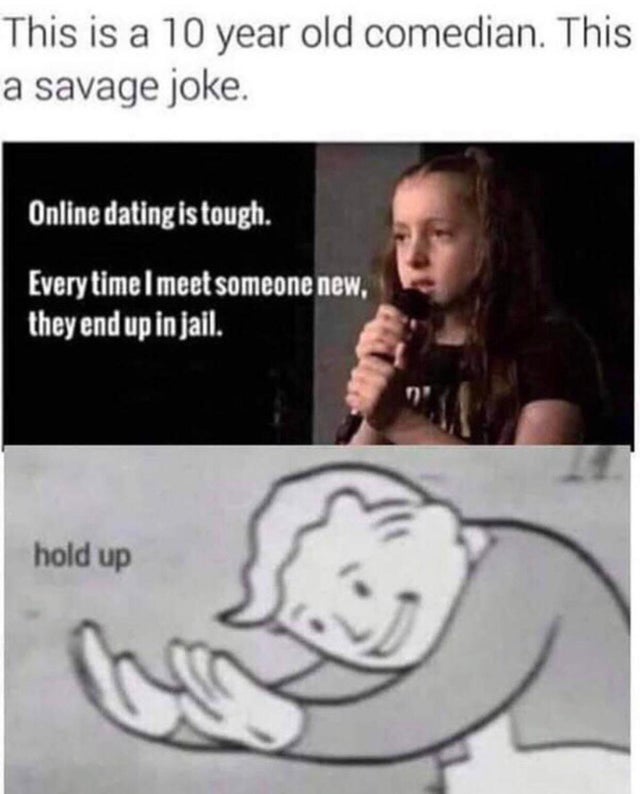 dark-memes hold up memes - This is a 10 year old comedian. This a savage joke. Online dating is tough. Every timel meet someone new, they end up in jail. hold up