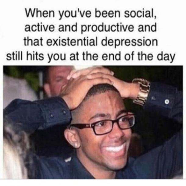 dark-memes depression memes - When you've been social, active and productive and that existential depression still hits you at the end of the day