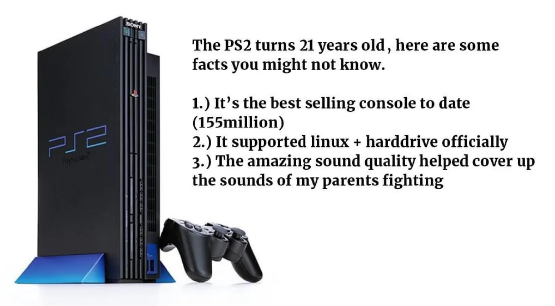 funny gaming memes - output device - The PS2 turns 21 years old, here are some facts you might not know. 1. It's the best selling console to date 155million 2. It supported linux harddrive officially 3. The amazing sound quality helped cover up the sounds