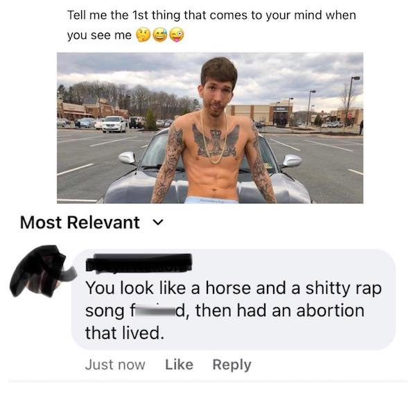 photo caption - Tell me the 1st thing that comes to your mind when you see me Most Relevant v You look a horse and a shitty rap song f d, then had an abortion that lived. Just now