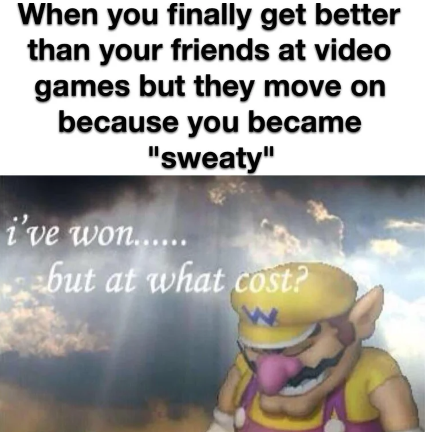 funny gaming memes - ve won but at what cost meme - When you finally get better than your friends at video games but they move on because you became "sweaty" i've won...... but at what cost