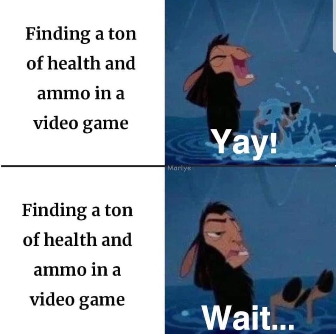 funny gaming memes - Video game - Finding a ton of health and ammo in a video game Yay! Mariye Finding a ton of health and ammo in a video game Wait...