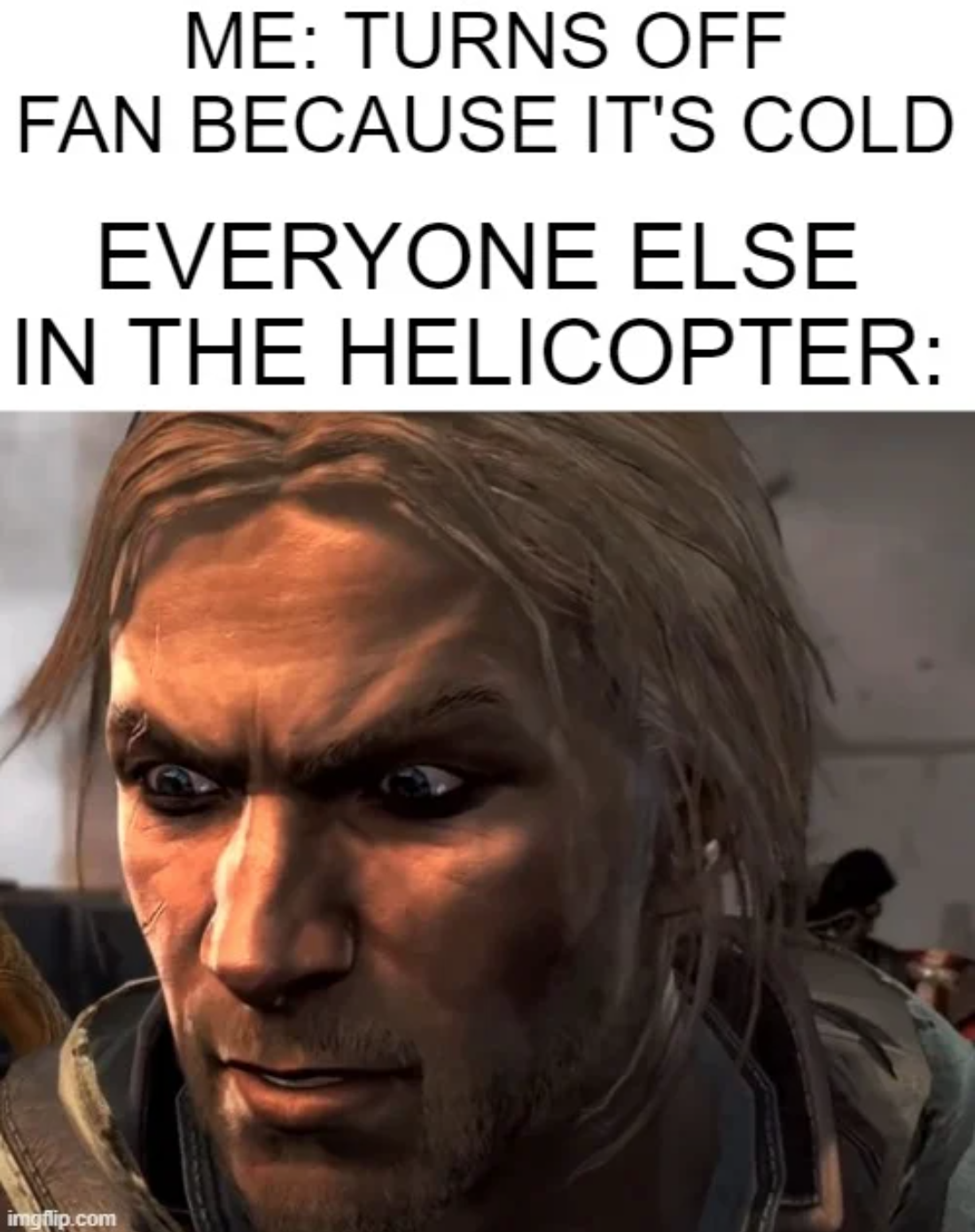 funny gaming memes - photo caption - Me Turns Off Fan Because It'S Cold Everyone Else In The Helicopter Cot