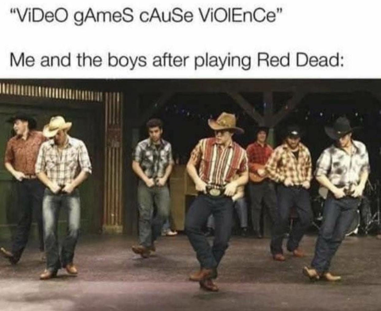 funny gaming memes -  me and the boys after playing red dead - "ViDeO gAmes cAuSe Violence" Me and the boys after playing Red Dead