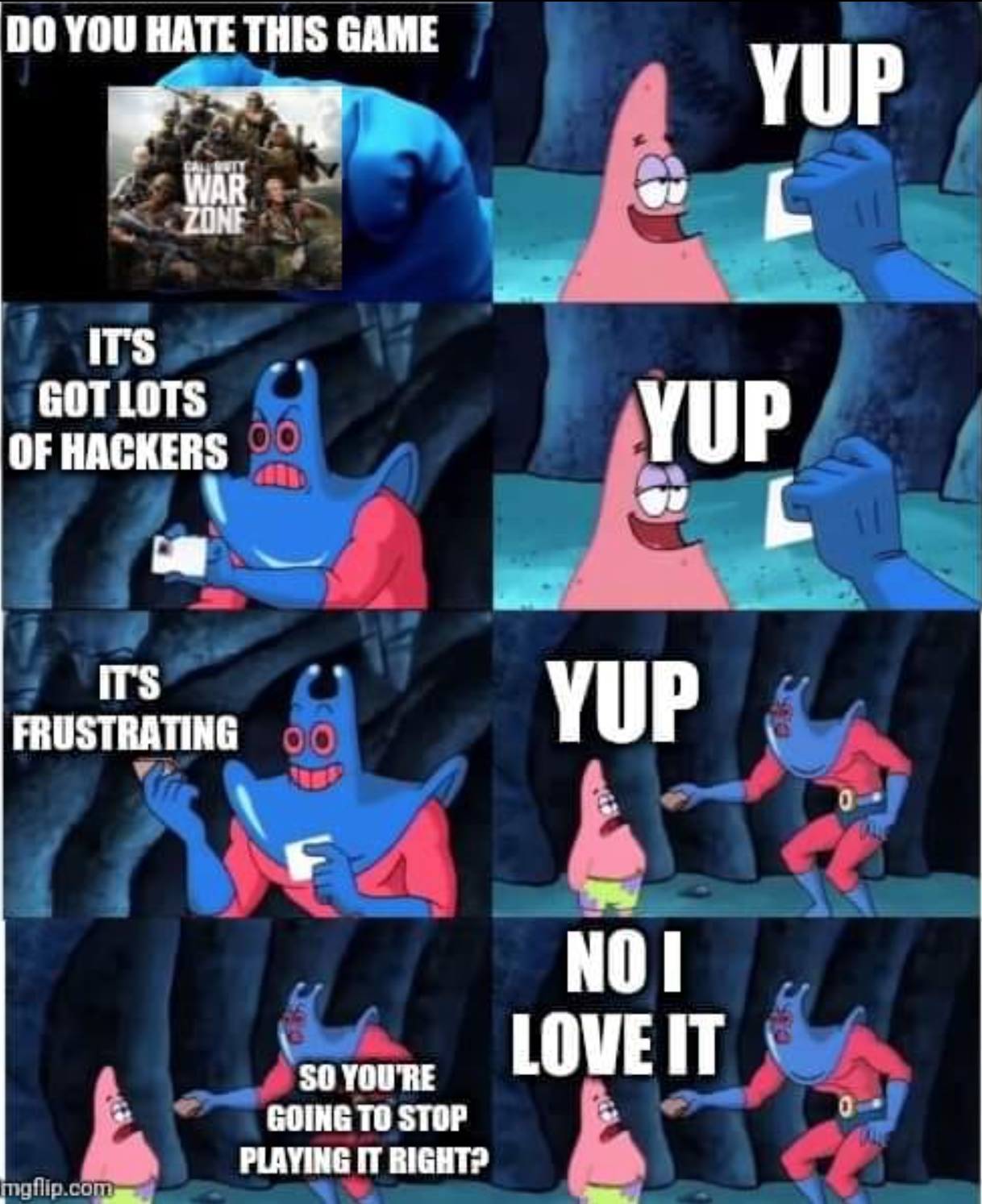 funny gaming memes - patrick wallet meme blank - Do You Hate This Game Yup War Zone Its Got Lots Of Hackers Ayup It'S Frustrating Yup Noi Love It So You'Re Going To Stop Playing It Right? ingflip.com