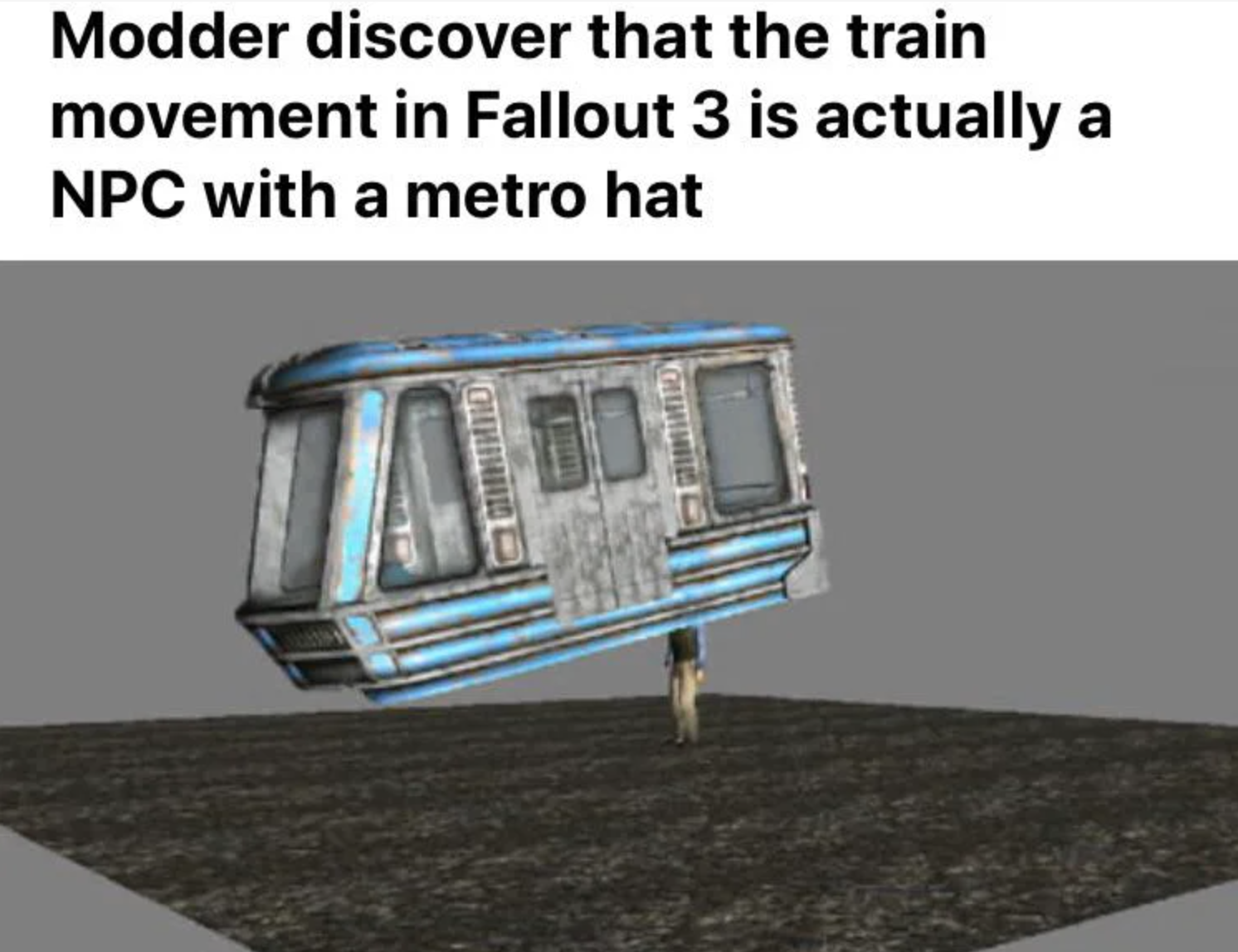 funny gaming memes - vehicle - Modder discover that the train movement in Fallout 3 is actually a Npc with a metro hat