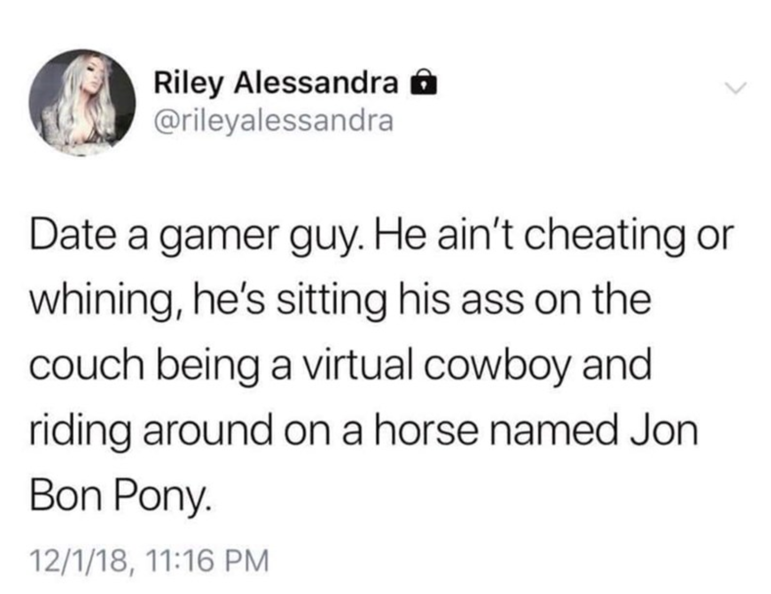 funny gaming memes - hgtv meme parents - Riley Alessandra G Date a gamer guy. He ain't cheating or whining, he's sitting his ass on the couch being a virtual cowboy and riding around on a horse named Jon Bon Pony. 12118,