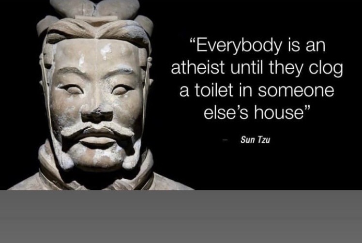 sun tzu memes - Everybody is an atheist until they clog a toilet in someone else's house" Sun Tzu