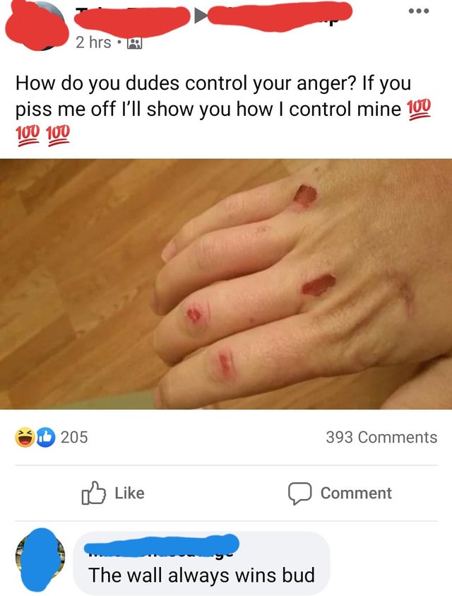 cringe pics - nail - 2 hrs. How do you dudes control your anger? If you piss me off I'll show you how I control mine 100 100 100 205 393 Comment The wall always wins bud