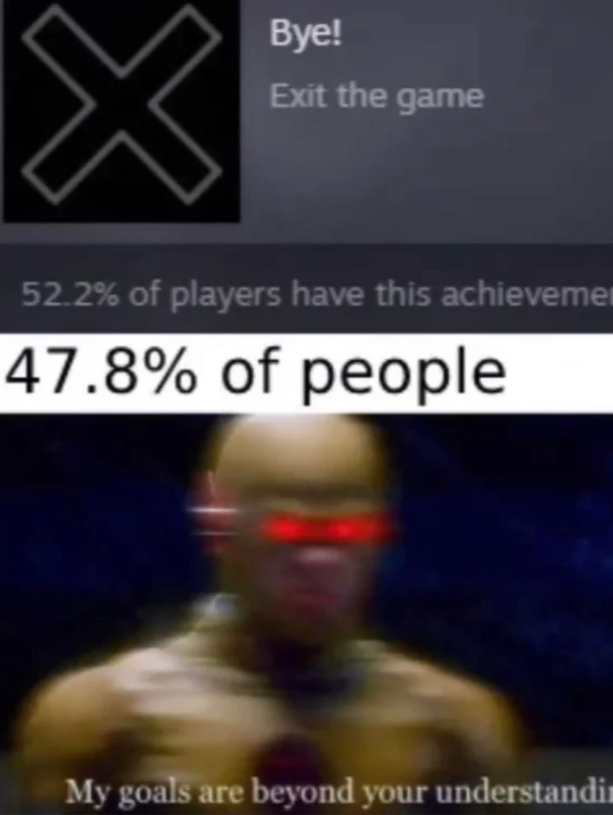 funny gaming memes - screenshot - Bye! X Exit the game 52.2% of players have this achievemen 47.8% of people My goals are beyond your understandi
