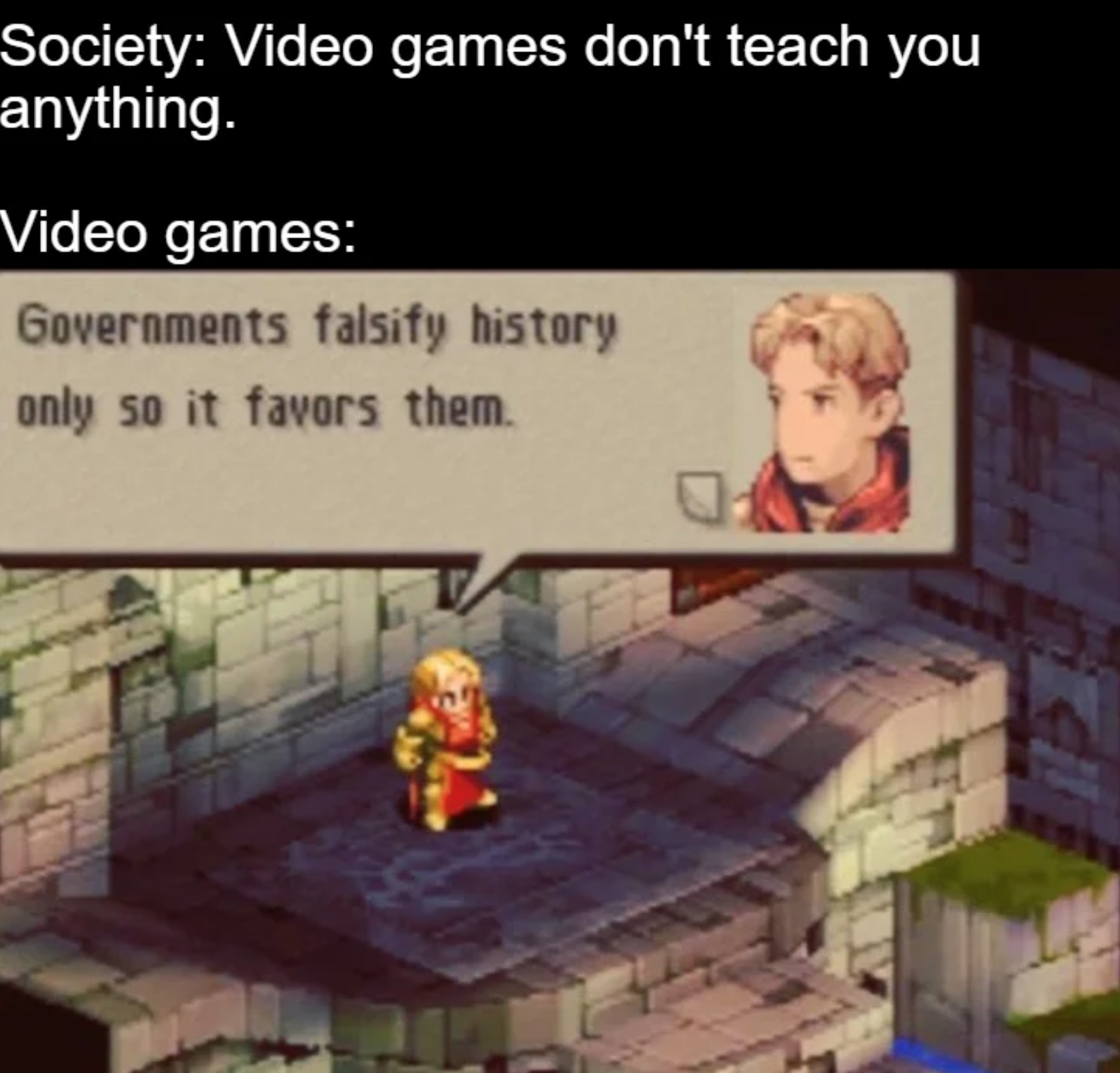 funny gaming memes - games - Society Video games don't teach you anything. Video games Governments falsify history only so it favors them.