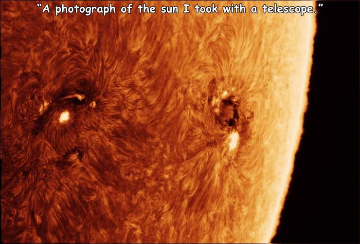 funny pics - close up - "A photograph of the sun I took with a telescope."