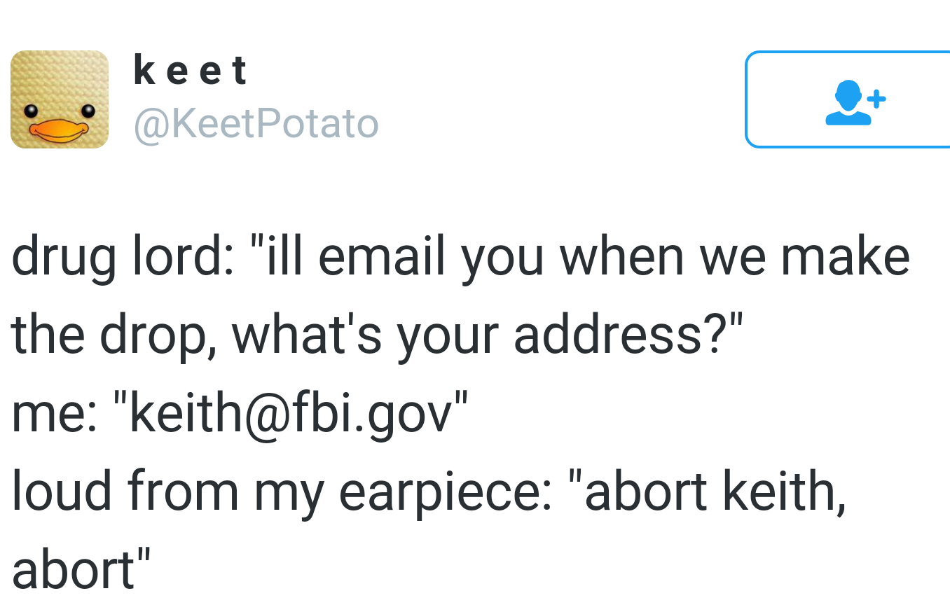 point - keet Ii drug lord "ill email you when we make the drop, what's your address?" me "keith.gov loud from my earpiece "abort keith, abort"