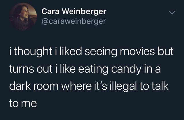 funny tweets - funny country relatable tweets - Cara Weinberger i thought i d seeing movies but turns out i eating candy in a dark room where it's illegal to talk to me