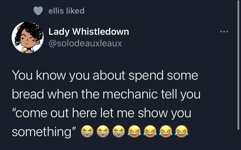 funny tweets - presentation - ellis d Lady Whistledown You know you about spend some bread when the mechanic tell you "come out here let me show you something"