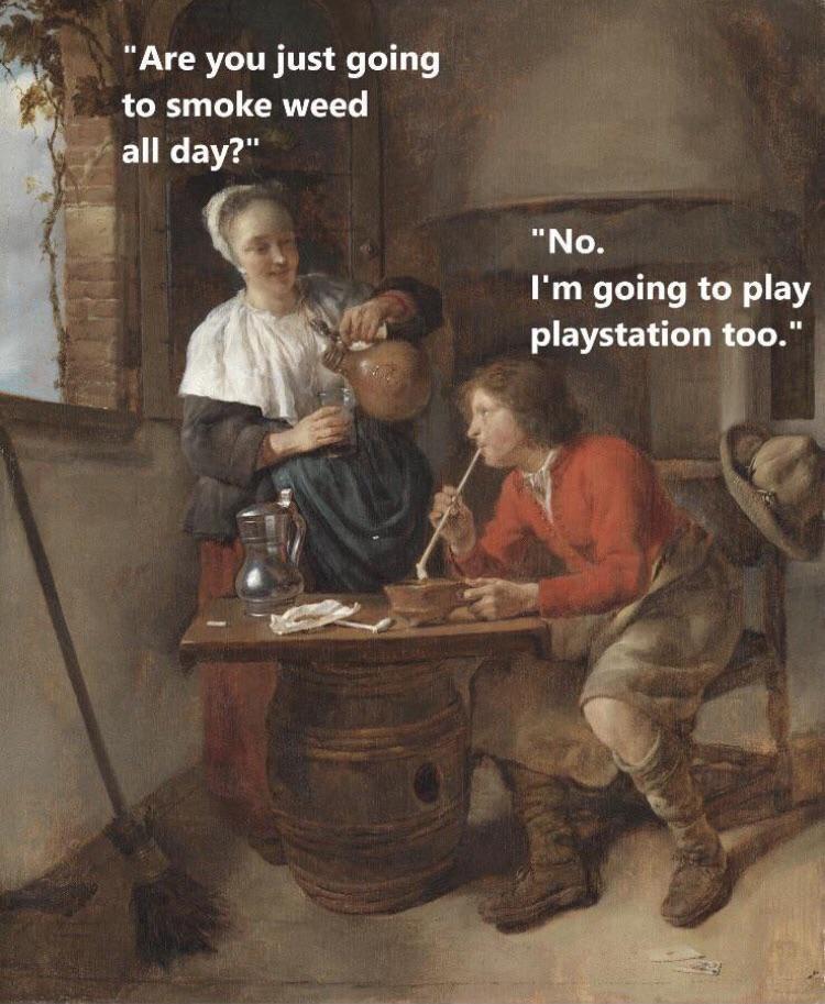 funny gaming memes --  painting woman beer - "Are you just going to smoke weed all day?" "No. I'm going to play playstation too."