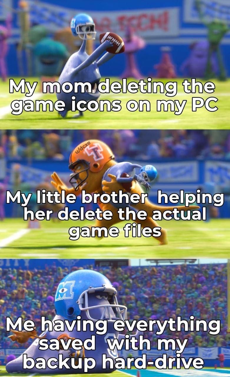 funny gaming memes - team sport - Sch! My mom. deleting the game icons on my Pc udexe My little brother helping her delete the actual game files Me having everything saved with my backup harddrive