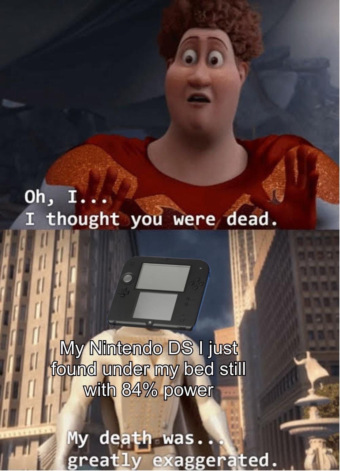 funny gaming memes - megamind meme - Oh, I... I thought you were dead. My Nintendo Ds I just found under my bed still with 84% power My death was.. greatly exaggerated.