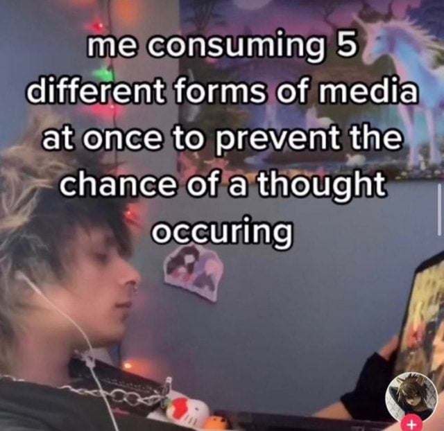 dark-memes me consuming 5 types of media meme - me consuming 5 different forms of media at once to prevent the chance of a thought occuring