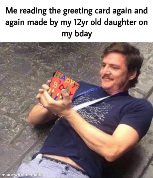 wholesome-posts monosodium glutamate meme - Me reading the greeting card again and again made by my 12yr old daughter on my bday Happy made with mematic