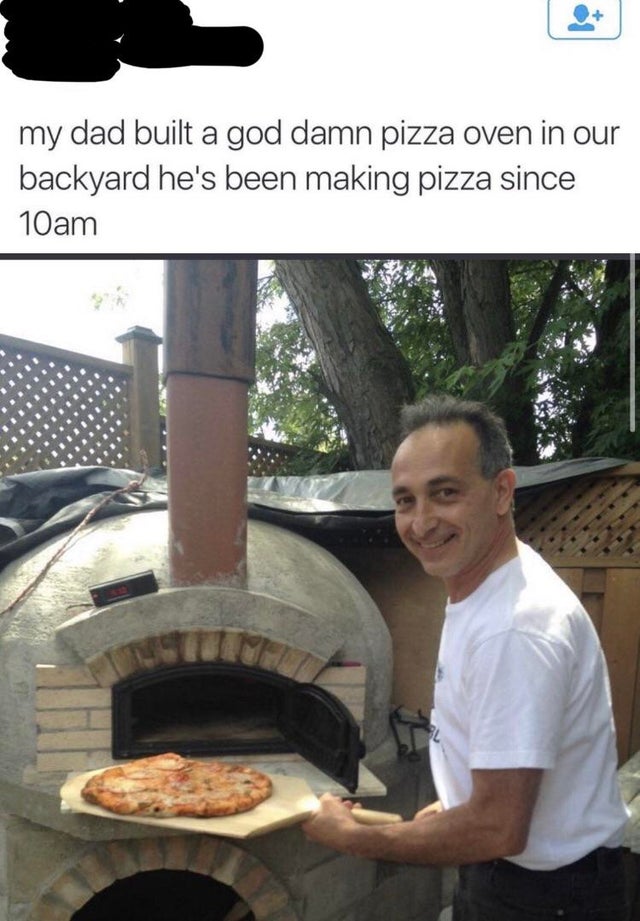 wholesome-posts food - my dad built a god damn pizza oven in our backyard he's been making pizza since 10am