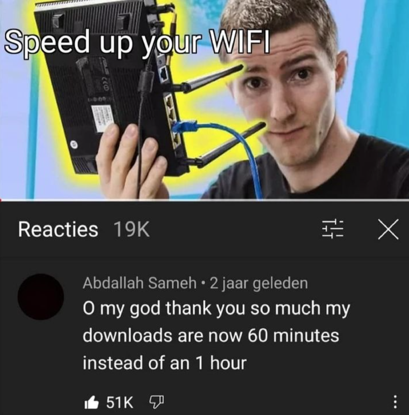 funny gaming memes - communication - Speed up your Wifi Reacties 19K E X Abdallah Sameh. 2 jaar geleden O my god thank you so much my downloads are now 60 minutes instead of an 1 hour it 51K 7