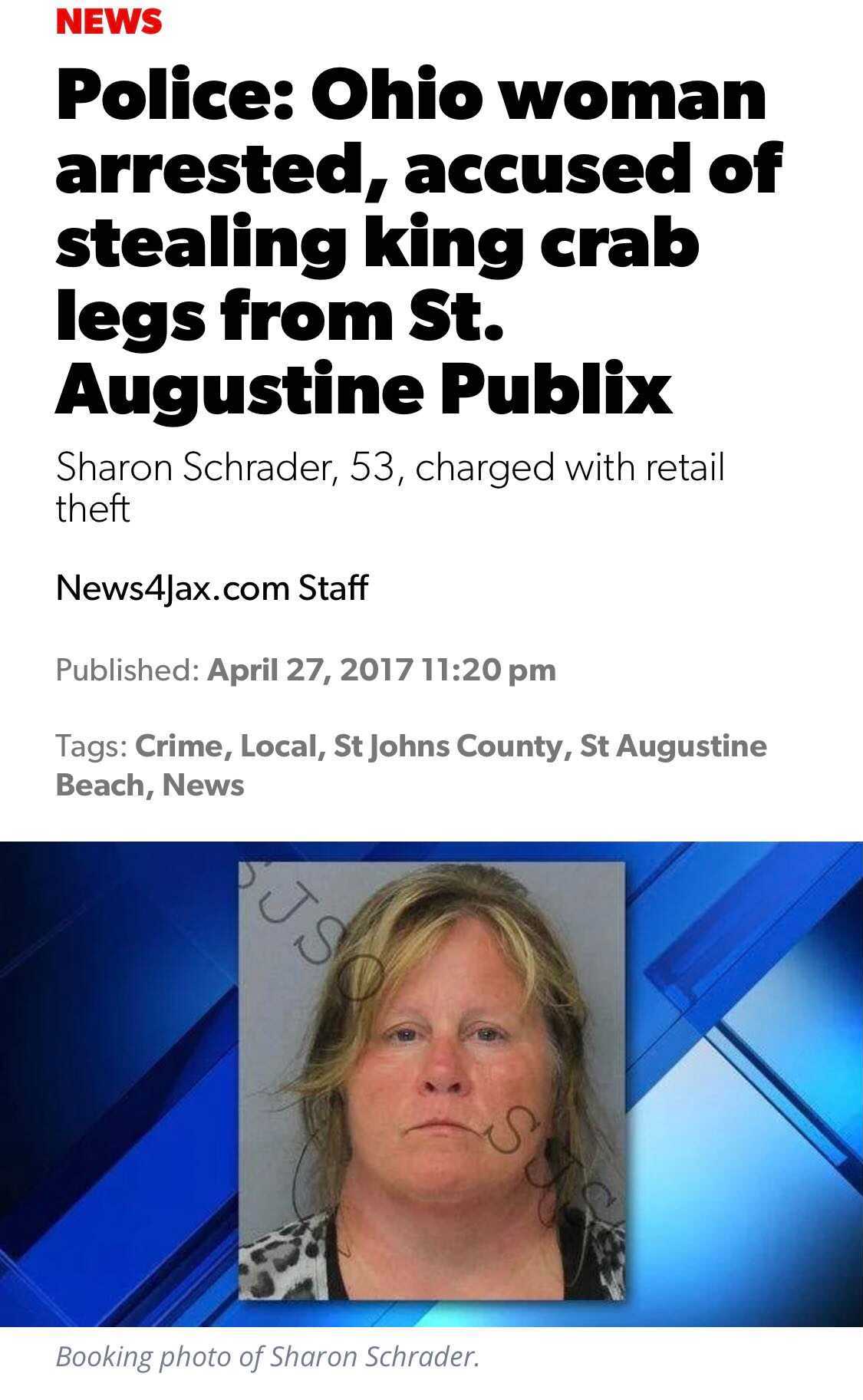 head - News Police Ohio woman arrested, accused of stealing king crab legs from St. Augustine Publix Sharon Schrader, 53, charged with retail theft News4Jax.com Staff Published Tags Crime, Local, St Johns County, St Augustine Beach, News Js Ss Booking pho