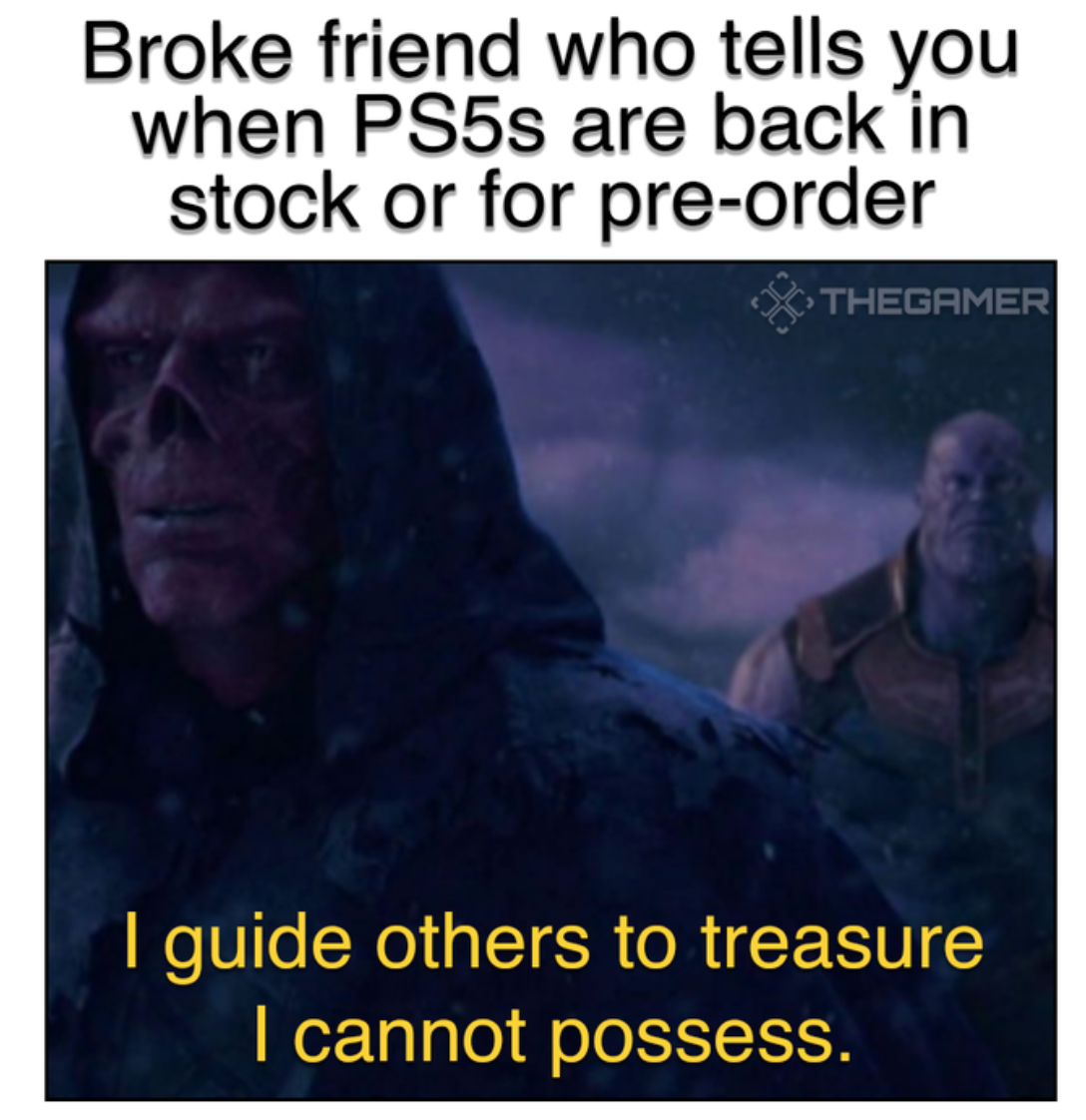 funny gaming memes - photo caption - Broke friend who tells you when PS5s are back in stock or for preorder Thegamer I guide others to treasure I cannot possess.