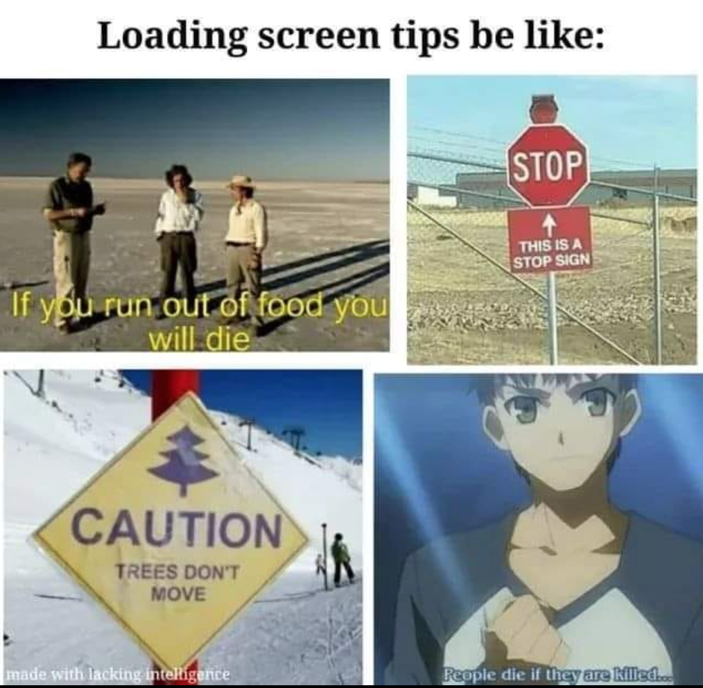 funny gaming memes - water - Loading screen tips be Stop This Is A Stop Sign If you run out of food you will die Caution Trees Don'T Move made with lacking inteligence Reople die if they are