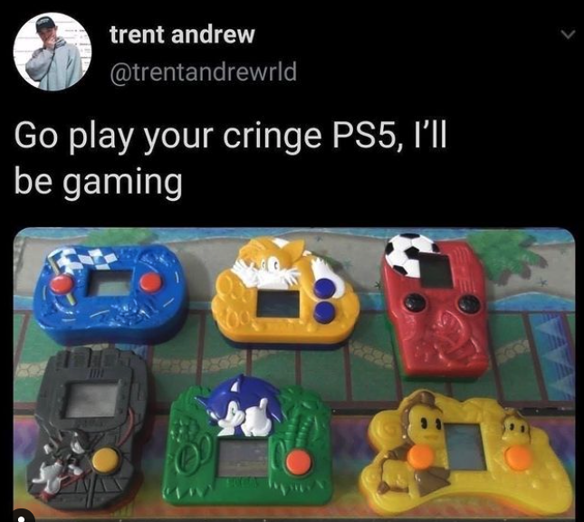 funny gaming memes - games - trent andrew Go play your cringe PS5, I'Ii be gaming