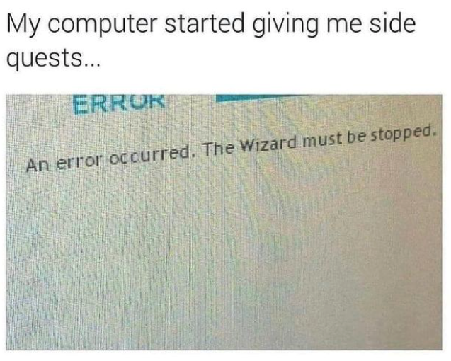 funny gaming memes - document - My computer started giving me side quests... Errur An error occurred. The Wizard must be stopped.