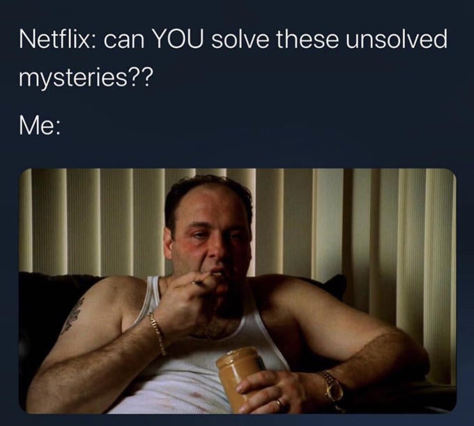 funny memes - photo caption - Netflix can You solve these unsolved mysteries?? Me