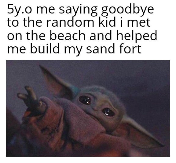 funny memes - fauna - 5y.o me saying goodbye to the random kid i met on the beach and helped me build my sand fort
