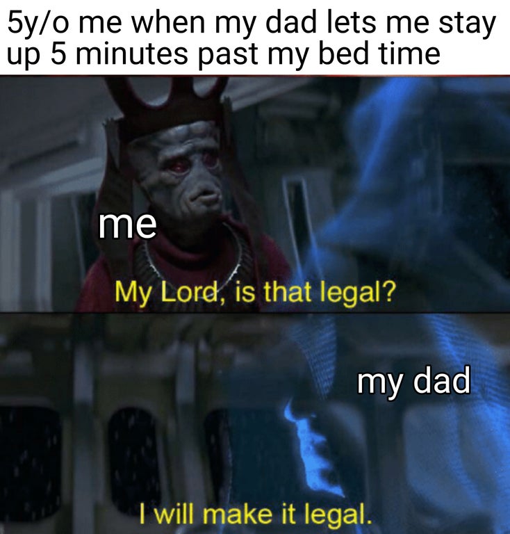 funny memes - fives star wars memes - 5yo me when my dad lets me stay up 5 minutes past my bed time me My Lord, is that legal? my dad I will make it legal.