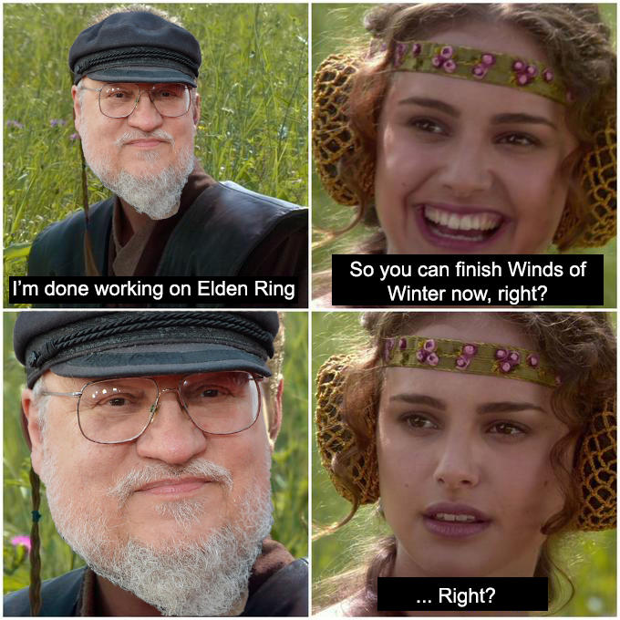 funny gaming memes - anakin padme right meme - I'm done working on Elden Ring So you can finish Winds of Winter now, right? ... Right?