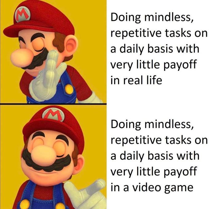 funny gaming memes - mario memes - Doing mindless, repetitive tasks on a daily basis with very little payoff in real life Doing mindless, repetitive tasks on a daily basis with very little payoff in a video game