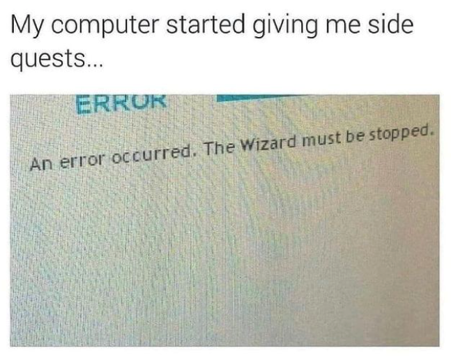 funny gaming memes -  funny memes dankest memes tumblr memes - My computer started giving me side quests... Error An error occurred. The Wizard must be stopped.