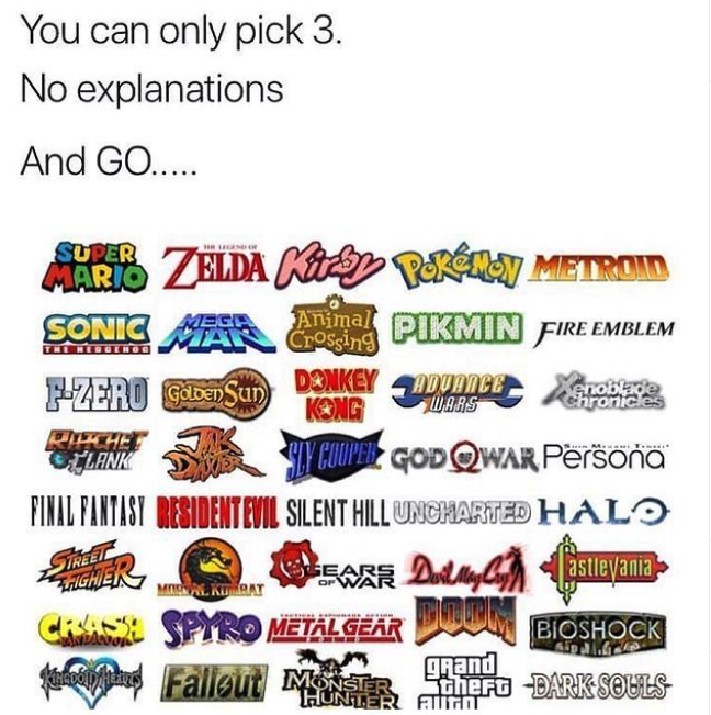 funny gaming memes -  you can only pick 3 games - You can only pick 3. No explanations And Go..... Ribe Kong Adudice Wars Marib Zelda Che Perella Metrom Sonic Al Crossing Animal Pikmin Fire Emblem Zero Gben Sun Donkey Lank coupe Godqwar Persona Final Fant