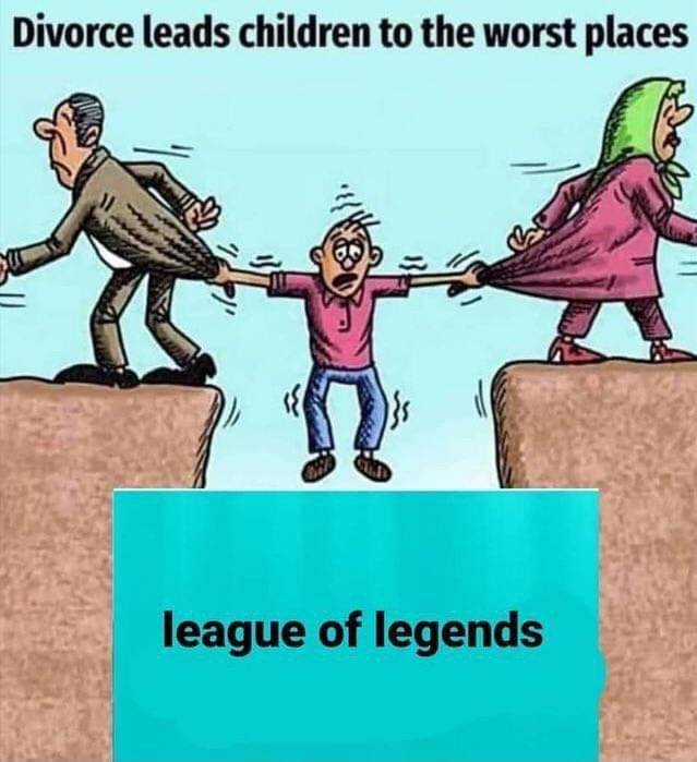 funny gaming memes -  Cartoon - Divorce leads children to the worst places league of legends