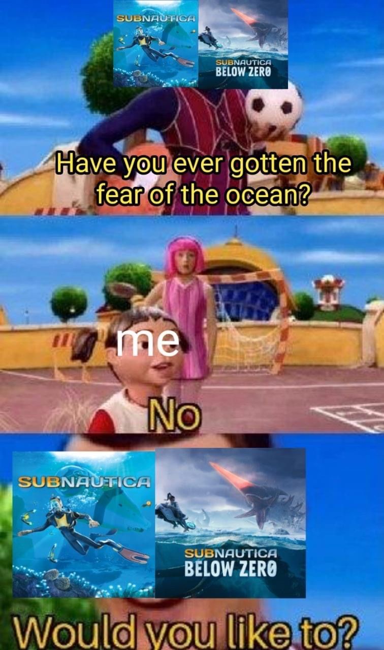 funny gaming memes - subnautica memes - Subnautica Subnautica Below Zero Have you ever gotten the fear of the ocean? me No Subnautica Subnautica Below Zero Would you to?