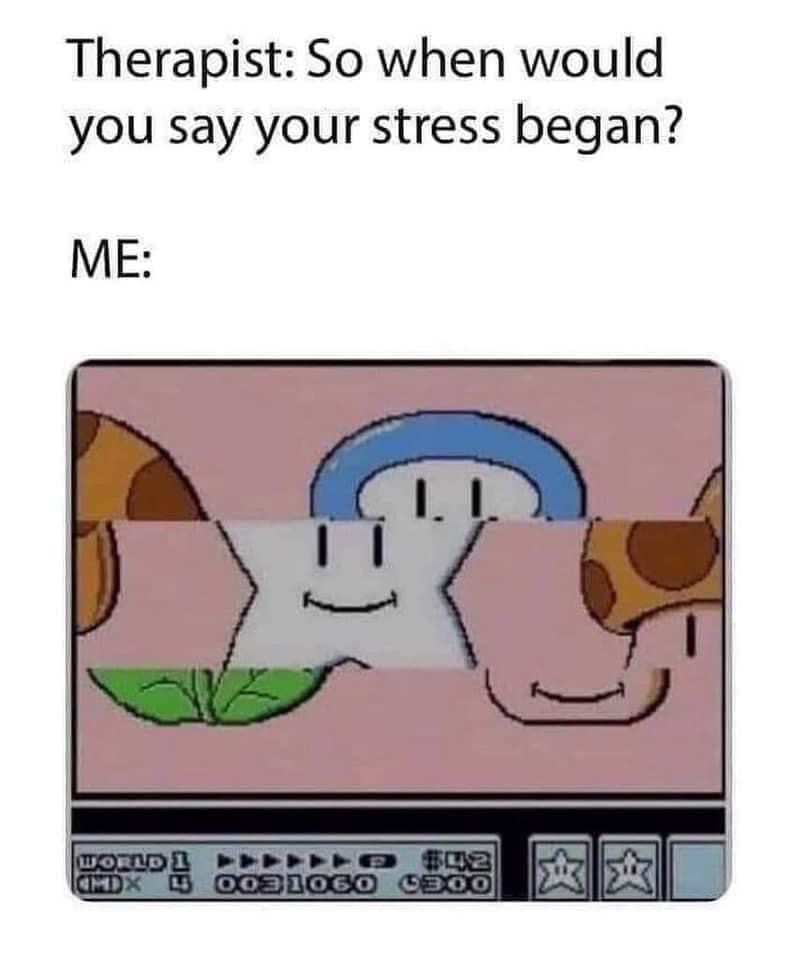 funny gaming memes - old school nintendo memes - Therapist So when would you say your stress began? Me 1. I 1. un Honda Dodoso 550 O 02 0031060 0300