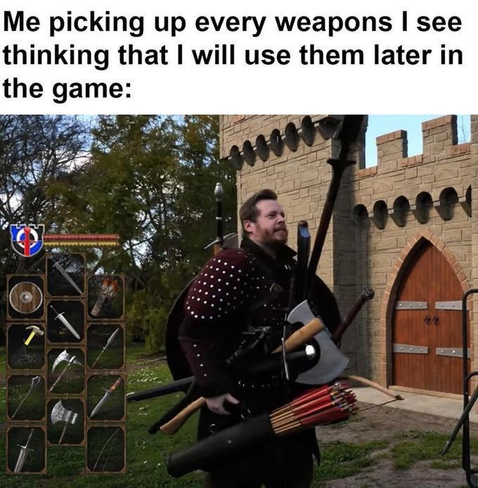 funny gaming memes - photo caption - Me picking up every weapons I see thinking that I will use them later in the game 49