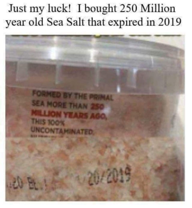dark-memes Just my luck! I bought 250 Million year old Sea Salt that expired in 2019 Formed By The Primal Sea More Than 250 Million Years Ago, This 100% Uncontaminated 202019