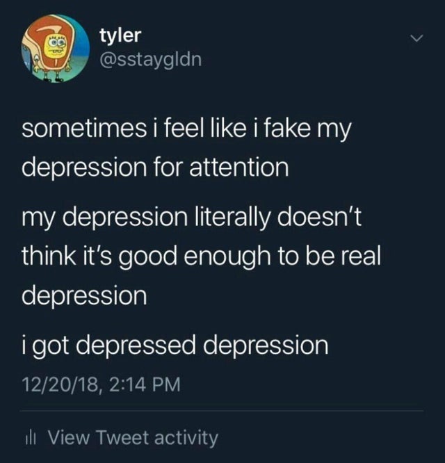 dark-memes my depression got depression meme - > tyler sometimes i feel i fake my depression for attention my depression literally doesn't think it's good enough to be real depression i got depressed depression 122018, ill View Tweet activity