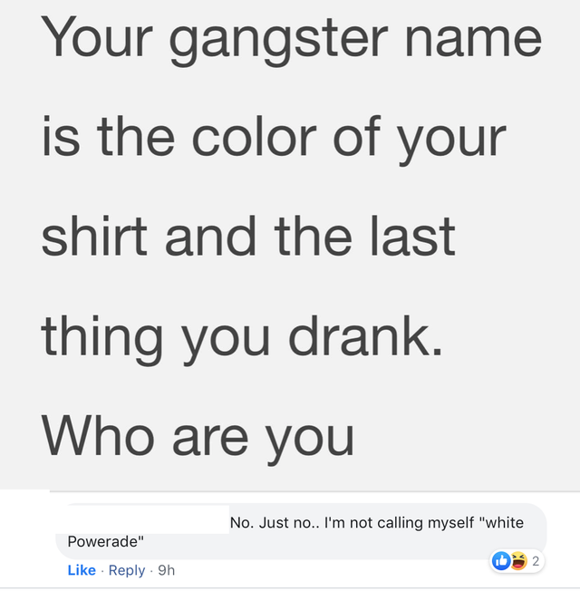 dark-memes angle - Your gangster name is the color of your shirt and the last thing you drank. Who are you No. Just no.. I'm not calling myself