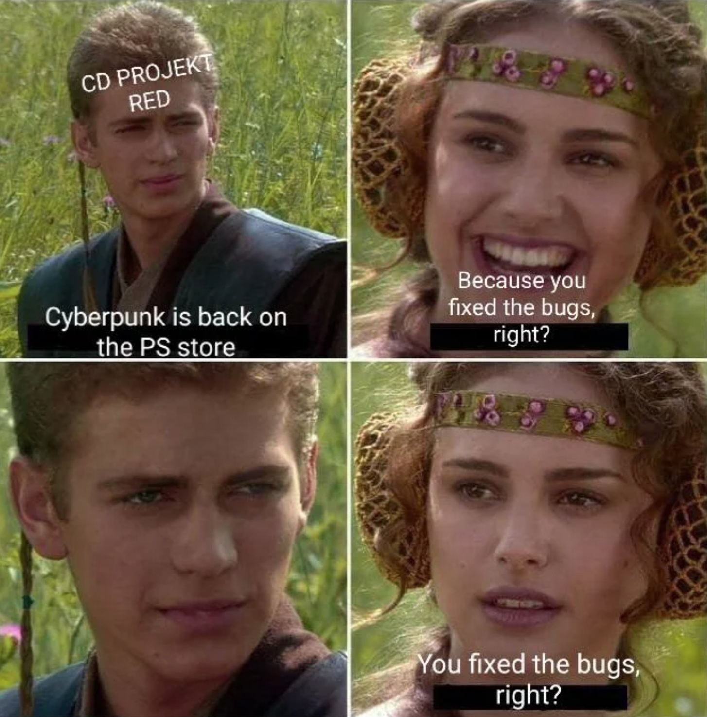 funny gaming memes - anakin and padme meme - Cd Projekt Red Cyberpunk is back on the Ps store Because you fixed the bugs, right? You fixed the bugs, right?